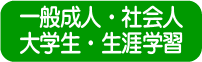 一般成人・社会人・大学生・生涯学習 Welcome